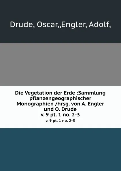 Обложка книги Die Vegetation der Erde :Sammlung pflanzengeographischer Monographien /hrsg. von A. Engler und O. Drude. v. 9 pt. 1 no. 2-3, Oscar Drude