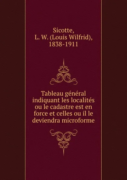 Обложка книги Tableau general indiquant les localites ou le cadastre est en force et celles ou il le deviendra microforme, Louis Wilfrid Sicotte