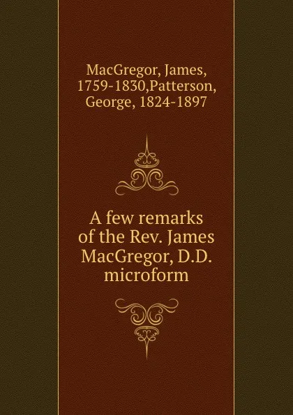 Обложка книги A few remarks of the Rev. James MacGregor, D.D. microform, James MacGregor