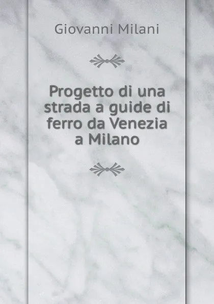 Обложка книги Progetto di una strada a guide di ferro da Venezia a Milano, Giovanni Milani