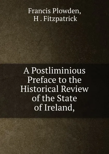 Обложка книги A Postliminious Preface to the Historical Review of the State of Ireland,, Francis Plowden