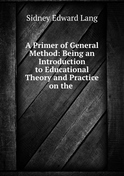 Обложка книги A Primer of General Method: Being an Introduction to Educational Theory and Practice on the ., Sidney Edward Lang