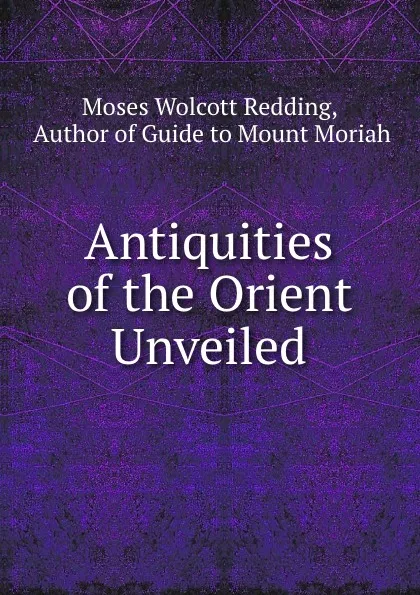 Обложка книги Antiquities of the Orient Unveiled, Moses Wolcott Redding