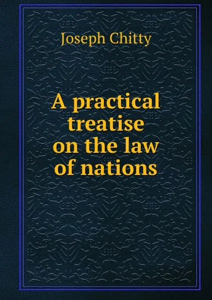Обложка книги A practical treatise on the law of nations, Joseph Chitty