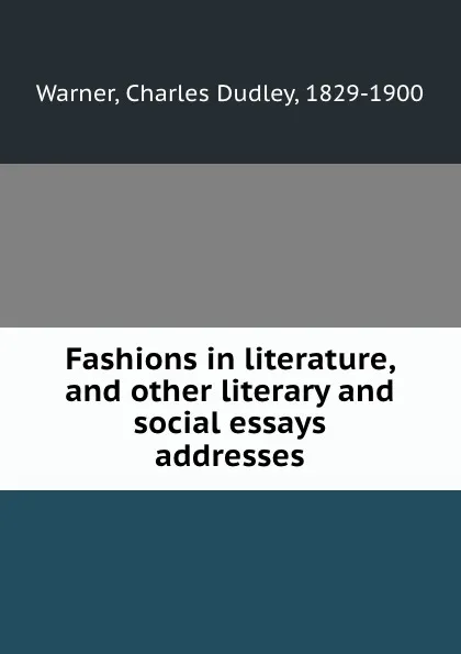 Обложка книги Fashions in literature, and other literary and social essays . addresses, Charles Dudley Warner