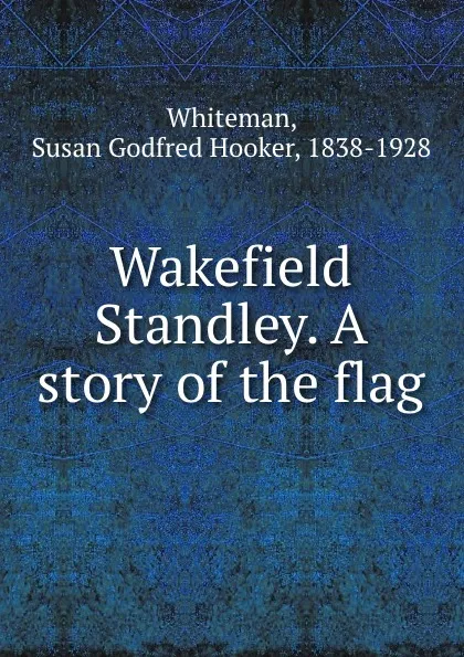 Обложка книги Wakefield Standley. A story of the flag, Susan Godfred Hooker Whiteman