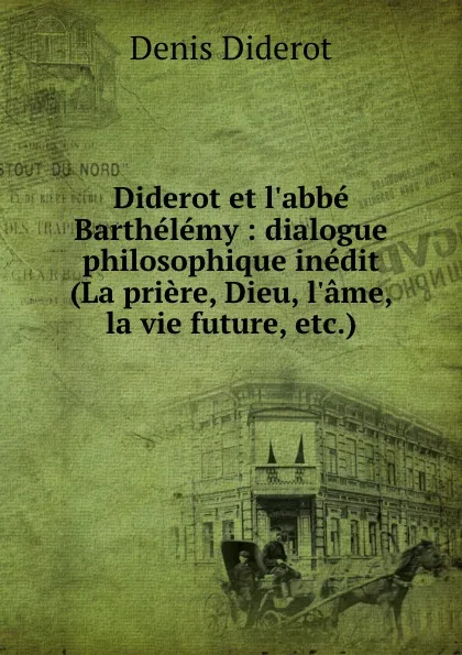 Обложка книги Diderot et l.abbe Barthelemy : dialogue philosophique inedit (La priere, Dieu, l.ame, la vie future, etc.), Denis Diderot