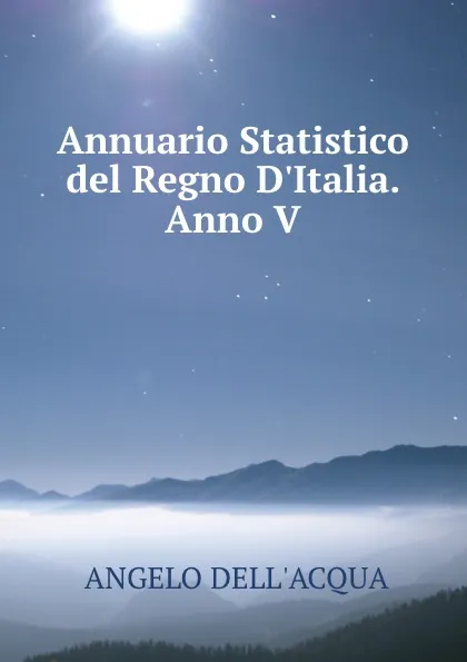 Обложка книги Annuario Statistico del Regno D.Italia.Anno V., Angelo Dell'acqua