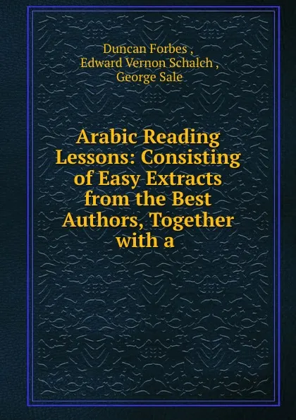 Обложка книги Arabic Reading Lessons: Consisting of Easy Extracts from the Best Authors, Together with a ., Duncan Forbes