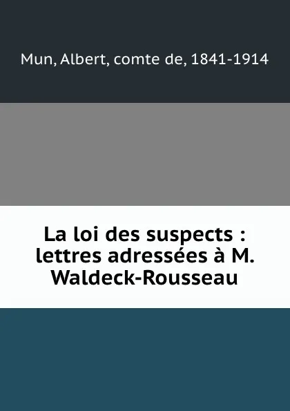 Обложка книги La loi des suspects : lettres adressees a M. Waldeck-Rousseau, Albert Mun