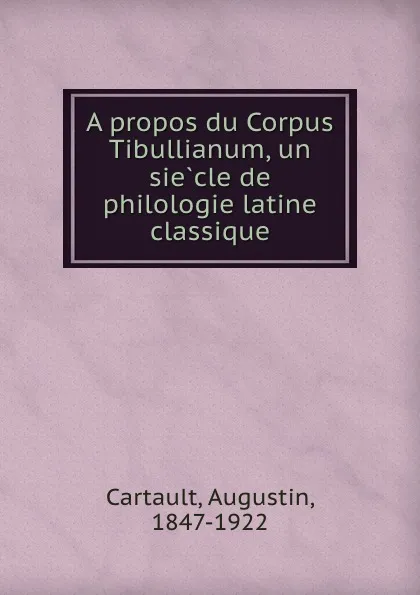 Обложка книги A propos du Corpus Tibullianum, un siecle de philologie latine classique, Augustin Cartault