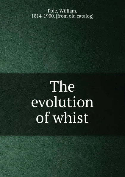 Обложка книги The evolution of whist, William Pole