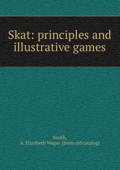 Обложка книги Skat: principles and illustrative games, A. Elizabeth Wager Smith