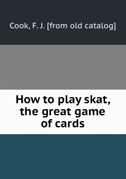 Обложка книги How to play skat, the great game of cards, F.J. Cook