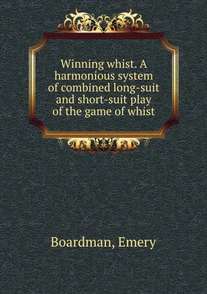 Обложка книги Winning whist. A harmonious system of combined long-suit and short-suit play of the game of whist, Emery Boardman