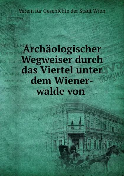 Обложка книги Archaologischer Wegweiser durch das Viertel unter dem Wiener-walde von ., Verein fur Geschichte der Stadt Wien