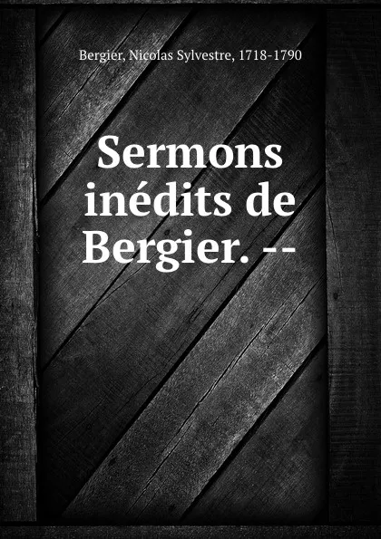 Обложка книги Sermons inedits de Bergier. --, Nicolas Sylvestre Bergier