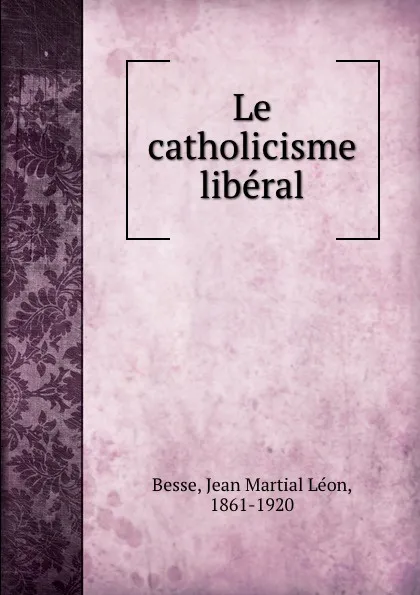 Обложка книги Le catholicisme liberal, Jean Martial Léon Besse