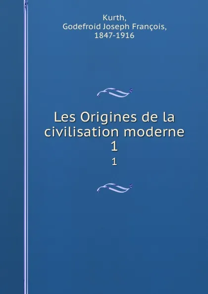 Обложка книги Les Origines de la civilisation moderne. 1, Godefroid Joseph François Kurth