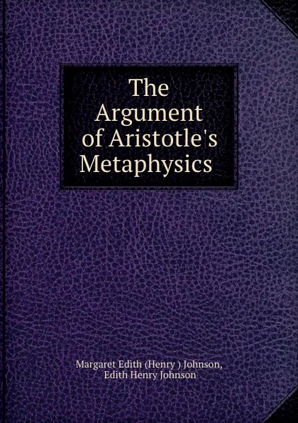 Обложка книги The Argument of Aristotle.s Metaphysics ., Henry Johnson