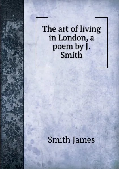 Обложка книги The art of living in London, a poem by J. Smith., James Smith