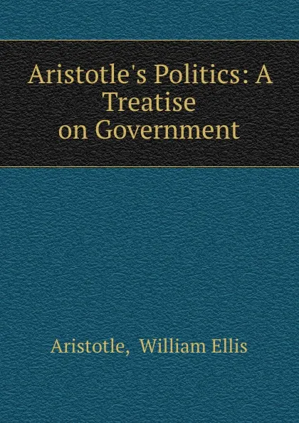 Обложка книги Aristotle.s Politics: A Treatise on Government, William Ellis Aristotle