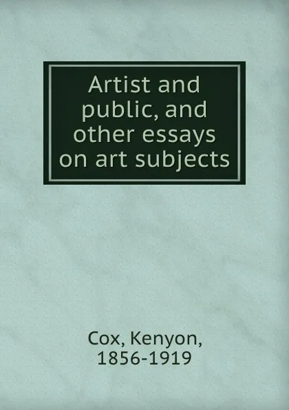 Обложка книги Artist and public, and other essays on art subjects, Kenyon Cox