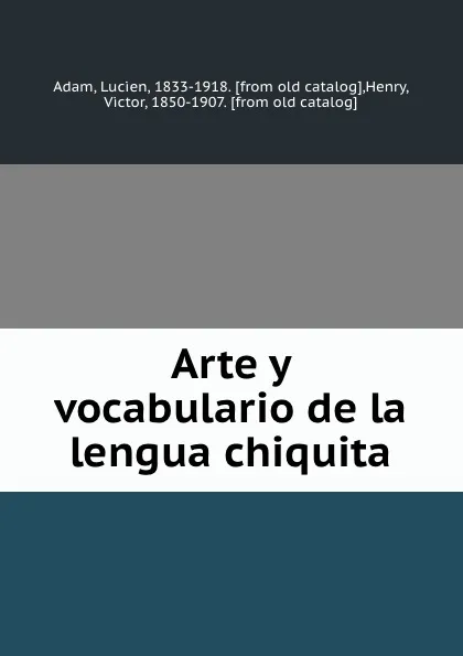 Обложка книги Arte y vocabulario de la lengua chiquita, Lucien Adam