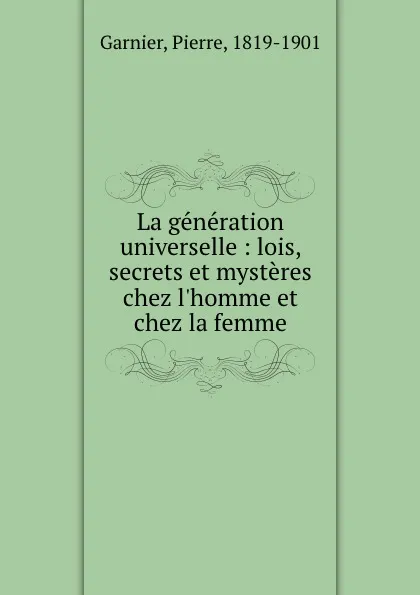 Обложка книги La generation universelle : lois, secrets et mysteres chez l.homme et chez la femme, Pierre Garnier