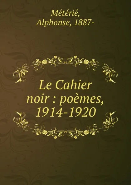 Обложка книги Le Cahier noir : poemes, 1914-1920, Alphonse Métérié