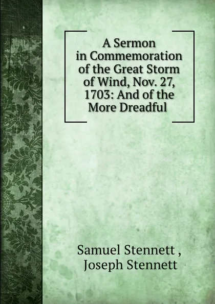 Обложка книги A Sermon in Commemoration of the Great Storm of Wind, Nov. 27, 1703: And of the More Dreadful ., Samuel Stennett