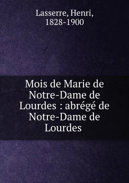 Обложка книги Mois de Marie de Notre-Dame de Lourdes : abrege de Notre-Dame de Lourdes ., Henri Lasserre