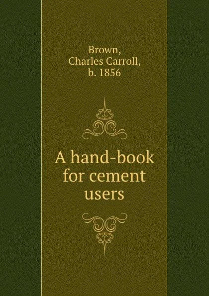 Обложка книги A hand-book for cement users, Charles Carroll Brown