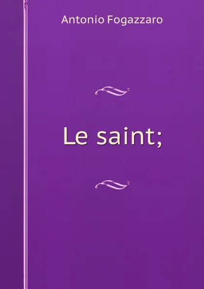 Обложка книги Le saint;, Fogazzaro Antonio