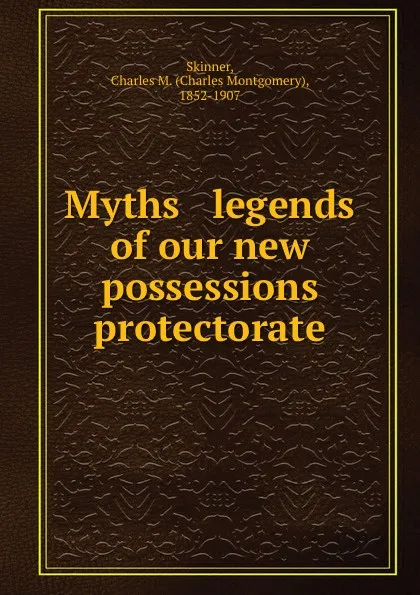 Обложка книги Myths . legends of our new possessions . protectorate, Charles Montgomery Skinner