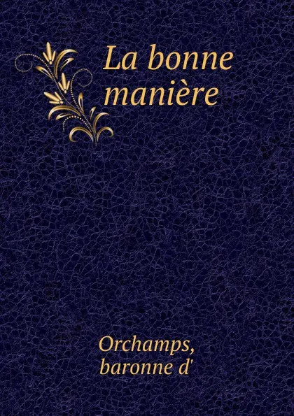 Обложка книги La bonne maniere, baronne d' Orchamps