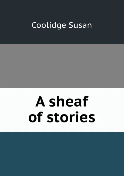 Обложка книги A sheaf of stories, Coolidge Susan