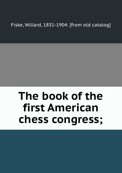 Обложка книги The book of the first American chess congress;, Willard Fiske