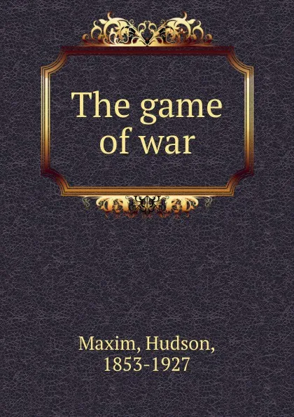 Обложка книги The game of war, Hudson Maxim