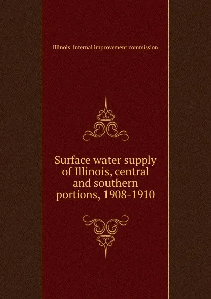 Обложка книги Surface water supply of Illinois, central and southern portions, 1908-1910, Illinois. Internal improvement commission