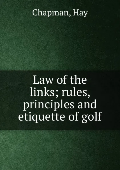 Обложка книги Law of the links; rules, principles and etiquette of golf, Hay Chapman