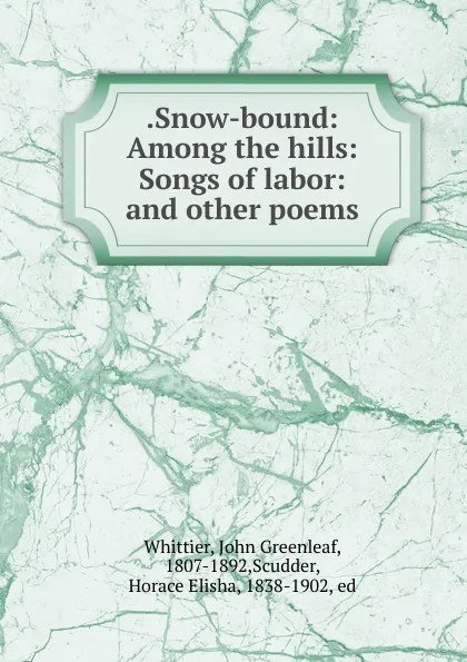 Обложка книги .Snow-bound: Among the hills: Songs of labor: and other poems, John Greenleaf Whittier