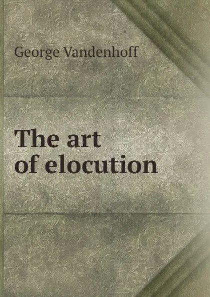 Обложка книги The art of elocution, George Vandenhoff