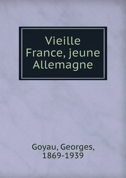 Обложка книги Vieille France, jeune Allemagne, Georges Goyau