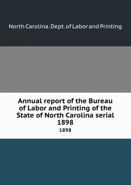 Обложка книги Annual report of the Bureau of Labor and Printing of the State of North Carolina serial. 1898, North Carolina. Dept. of Labor and Printing