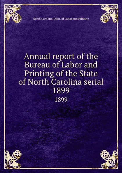 Обложка книги Annual report of the Bureau of Labor and Printing of the State of North Carolina serial. 1899, North Carolina. Dept. of Labor and Printing