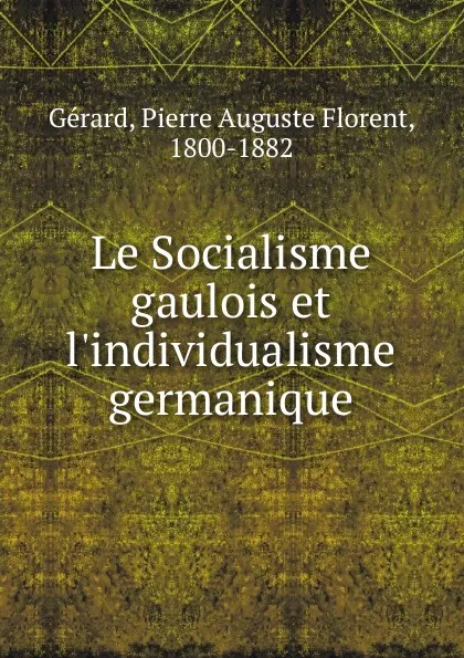 Обложка книги Le Socialisme gaulois et l.individualisme germanique, Pierre Auguste Florent Gérard