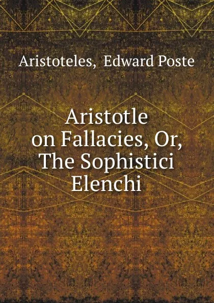 Обложка книги Aristotle on Fallacies, Or, The Sophistici Elenchi, Edward Poste Aristoteles