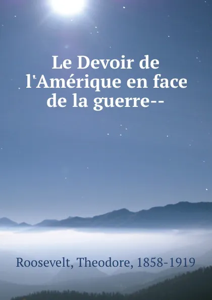 Обложка книги Le Devoir de l.Amerique en face de la guerre--, Theodore Roosevelt