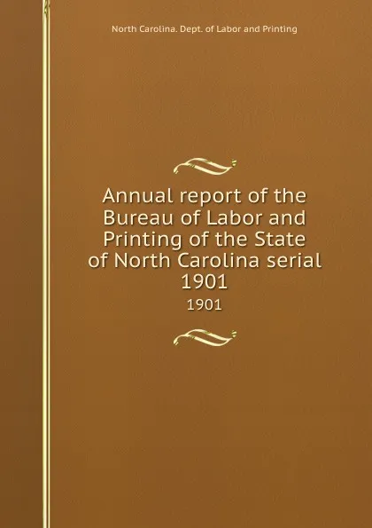 Обложка книги Annual report of the Bureau of Labor and Printing of the State of North Carolina serial. 1901, North Carolina. Dept. of Labor and Printing